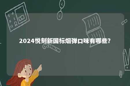 2024悦刻新国标烟弹口味有哪些
？ 